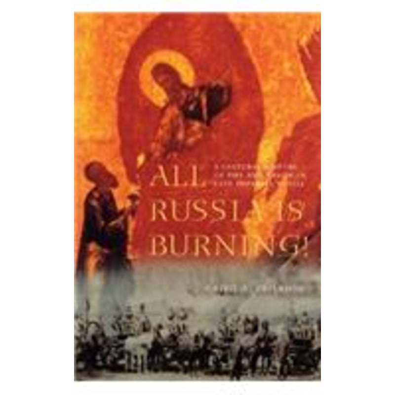all russia is burning!: a cultural history of fire and arson in late imperial russia