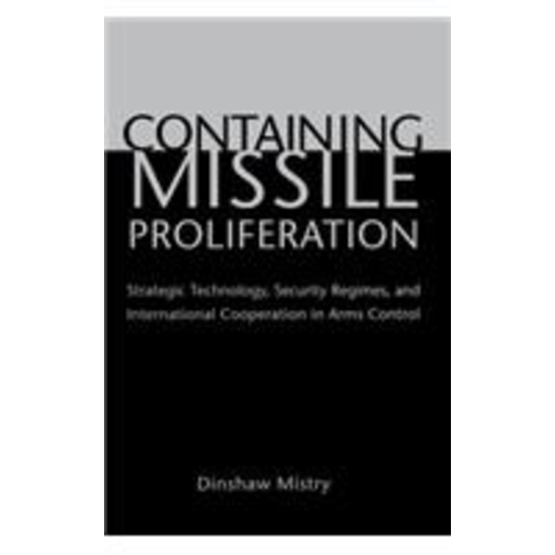 containing missile proliferation: strategic technology, security regimes, and international cooperation in arms control