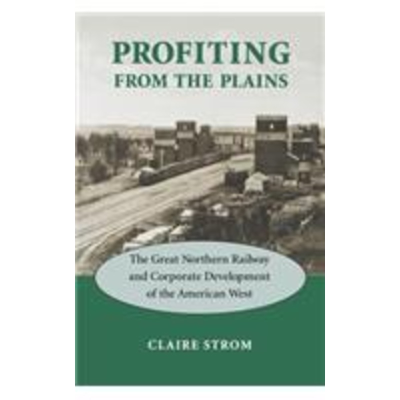 profiting from the plains: the great northern railway and corporate development of the american west