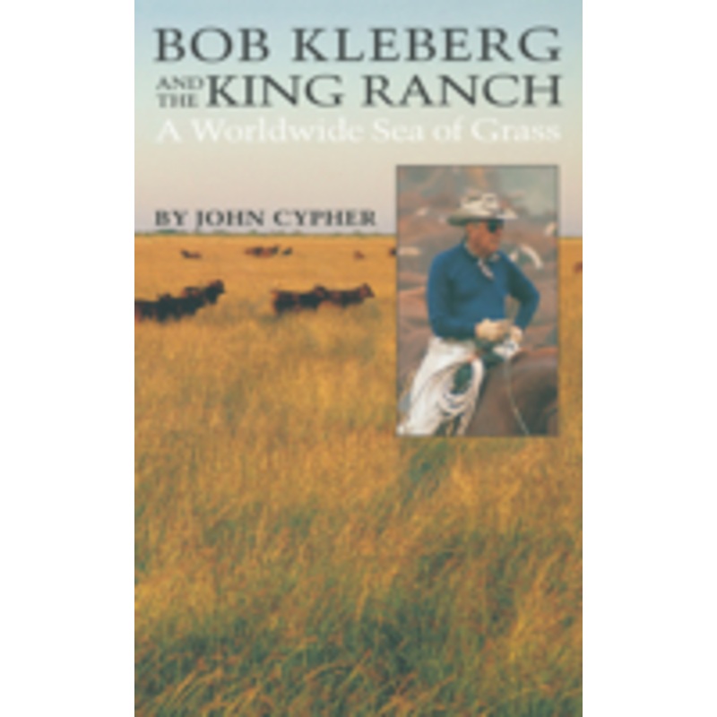 bob kleberg and the king ranch: a worldwide sea of grass