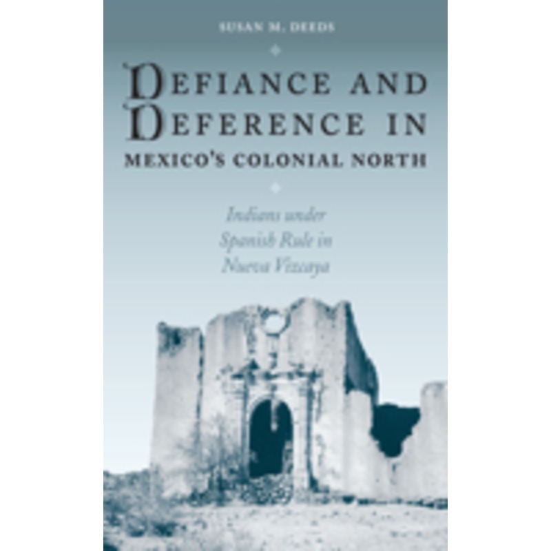 defiance and deference in mexico’s colonial north: indians under spanish rule in nueva vizcaya