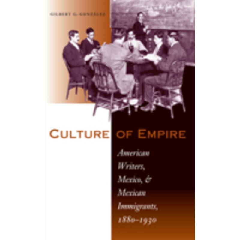culture of empire: american writers, mexico, and mexican immigrants, 1880-1930