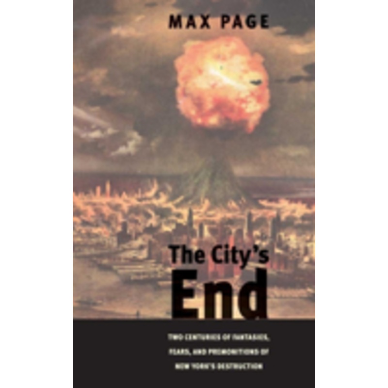the citys end: two centuries of fantasies, fears, and premonitions of new york’s destruction