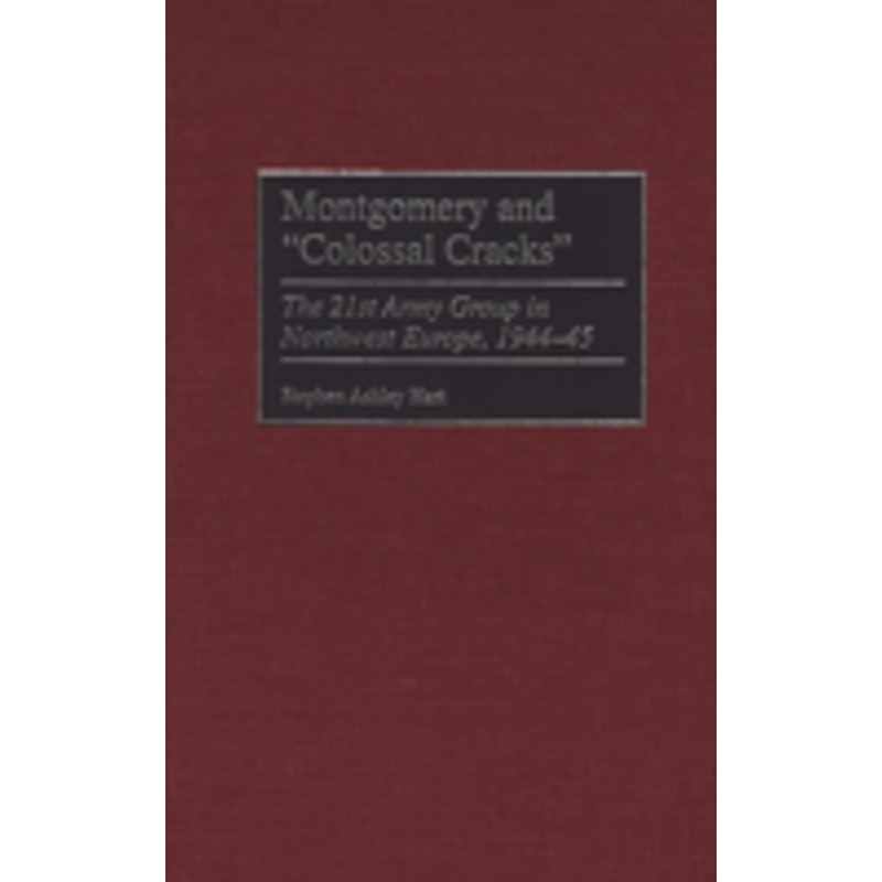 montgomery and colossal cracks: the 21st army group in northwest europe, 1944-45