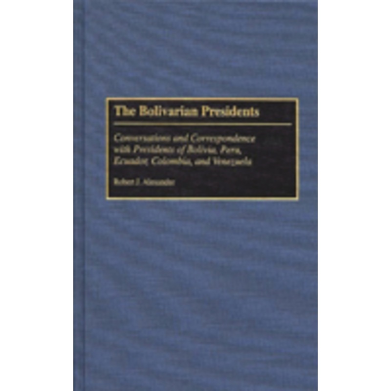bolivarian presidents: conversations and correspondence with presidents of bolivia, peru, ecuador, colombia, and venezuela