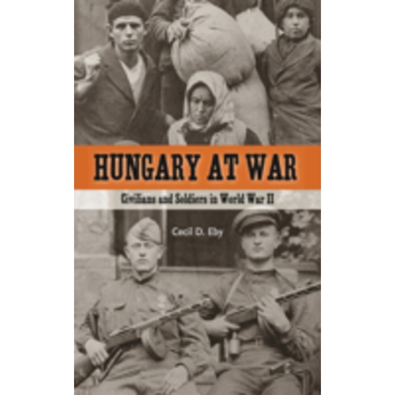 hungary at war: civilians and soldiers in world war ii