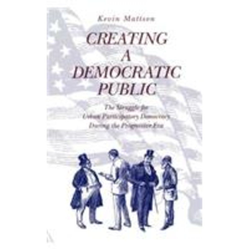 creating a democratic public: the struggle for urban participatory democracy during the progressive era