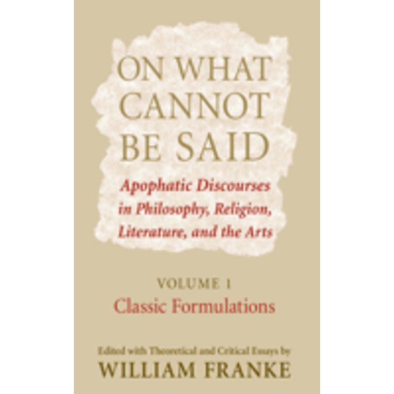 on what cannot be said: apophatic discourses in philosophy, religion, literature, and the arts. volume 1. classic formulations
