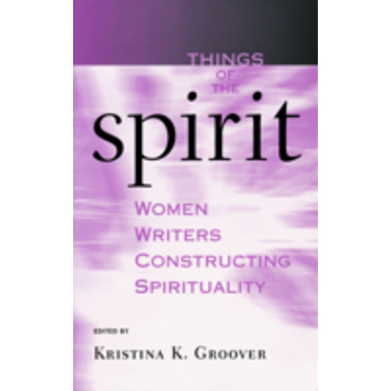 things of the spirit: women writers constructing spirituality