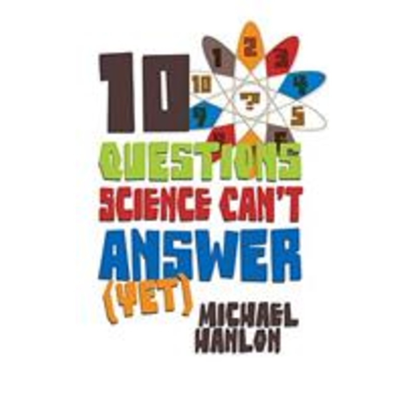 10 questions science can’t answer (yet): a guide to science’s greatest mysteries
