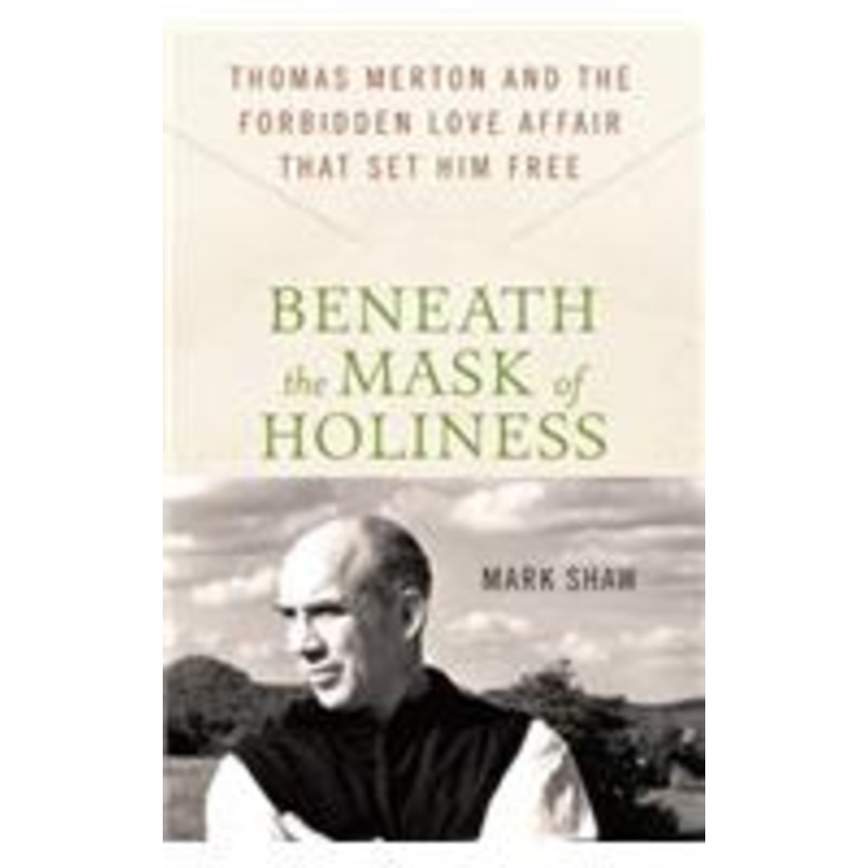 beneath the mask of holiness: thomas merton and the forbidden love affair that set him free
