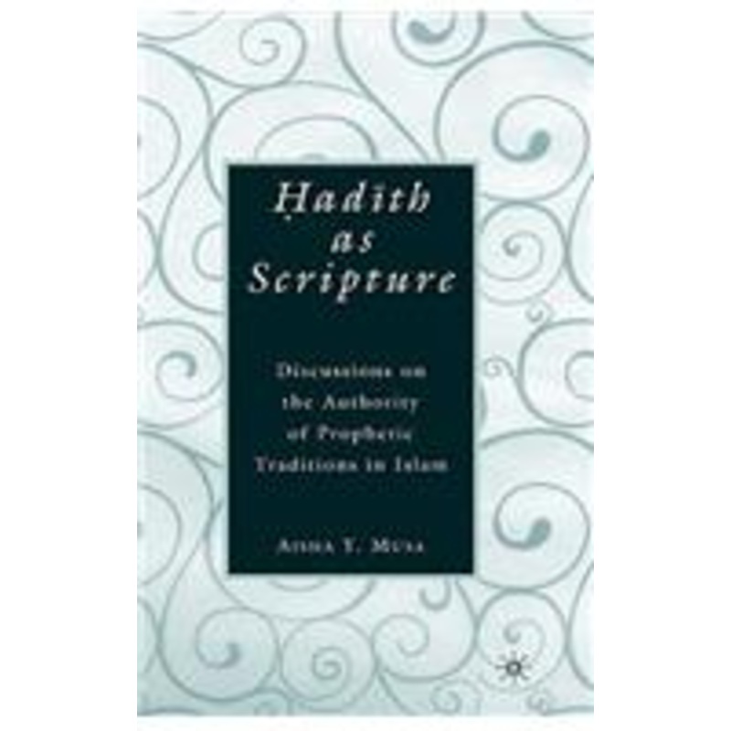 ?ad?th as scripture: discussions on the authority of prophetic traditions in islam