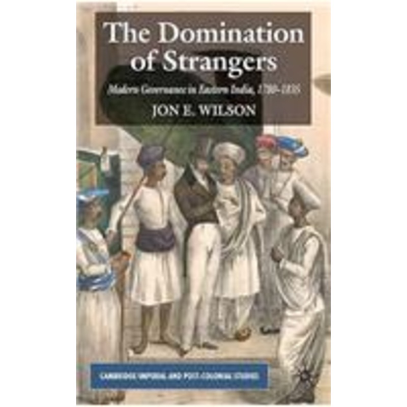 domination of strangers: modern governance in eastern india, 1780-1835