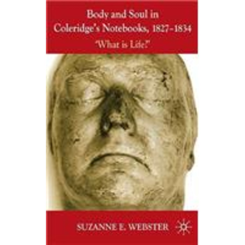 body and soul in coleridge’s notebooks, 1827-1834: ‘what is life?’