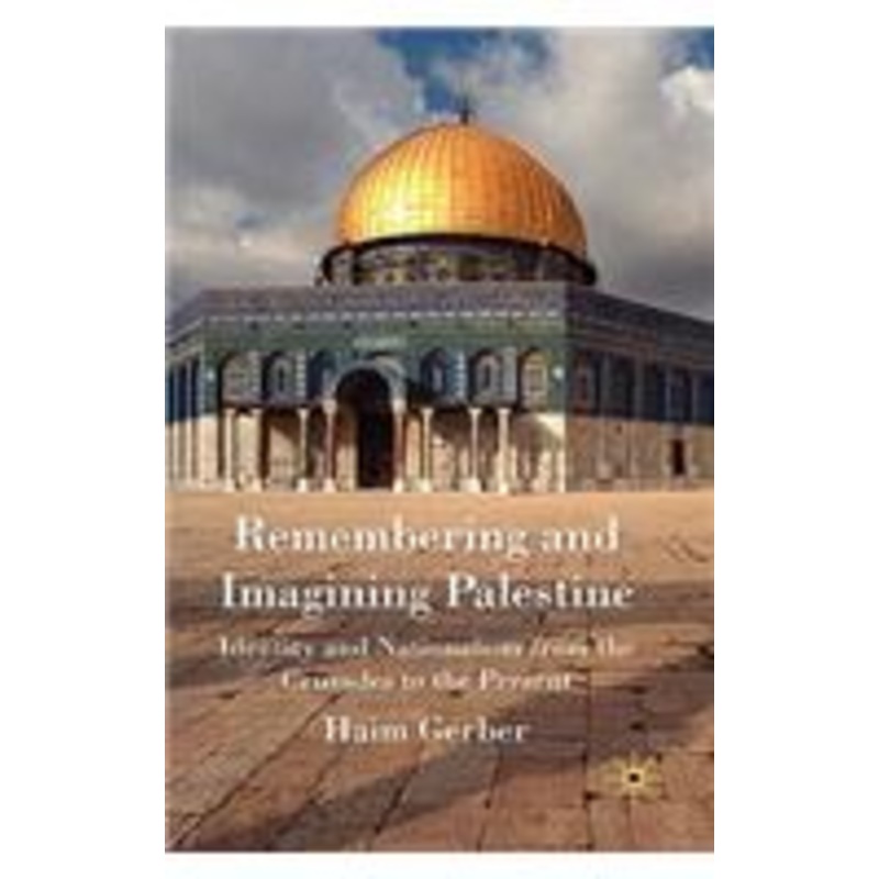 remembering and imagining palestine: identity and nationalism from the crusades to the present