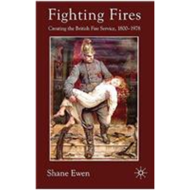 fighting fires: creating the british fire service, 1800-1978