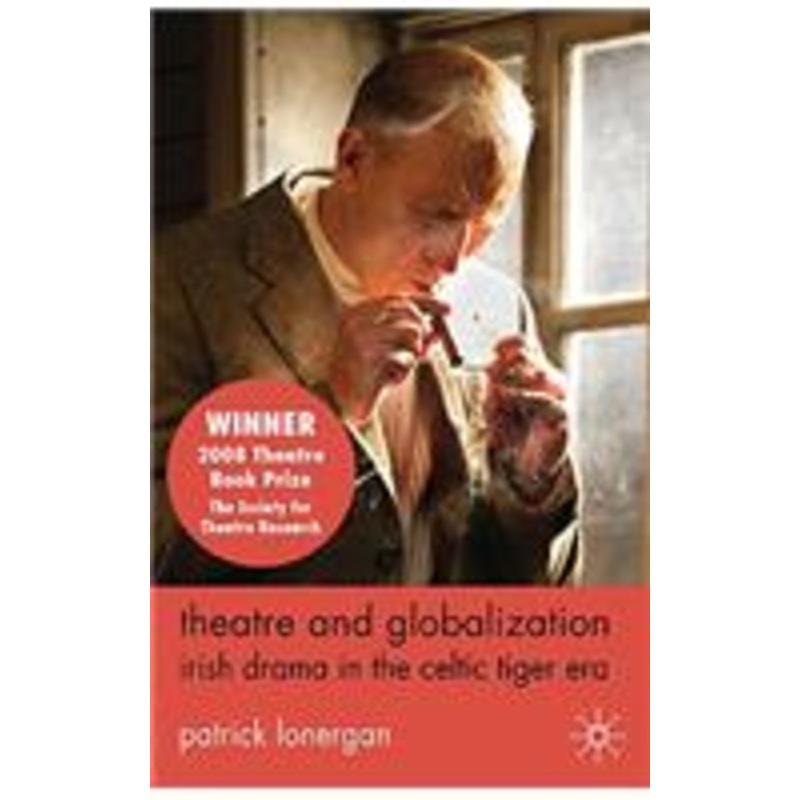 theatre and globalization: irish drama in the celtic tiger era: irish drama in the celtic tiger era