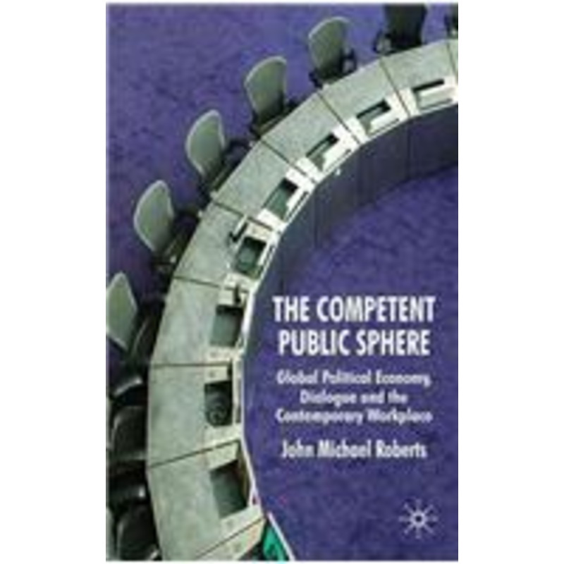 competent public sphere: global political economy, dialogue and the contemporary workplace