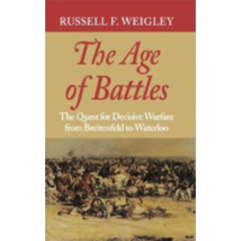 the age of battles: the quest for decisive warfare from breitenfeld to waterloo