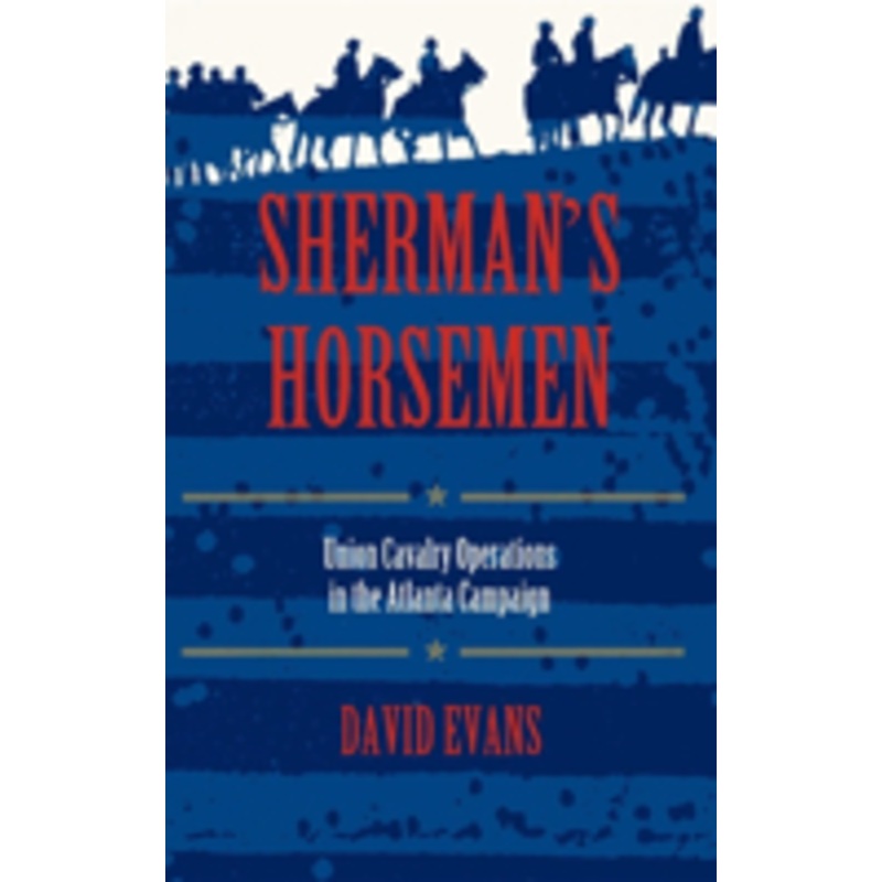 sherman’s horsemen: union cavalry operations in the atlanta campaign
