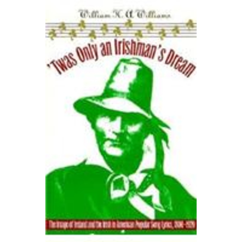 ’twas only an irishman’s dream: the image of ireland and the irish in american popular song lyrics, 1800-1920