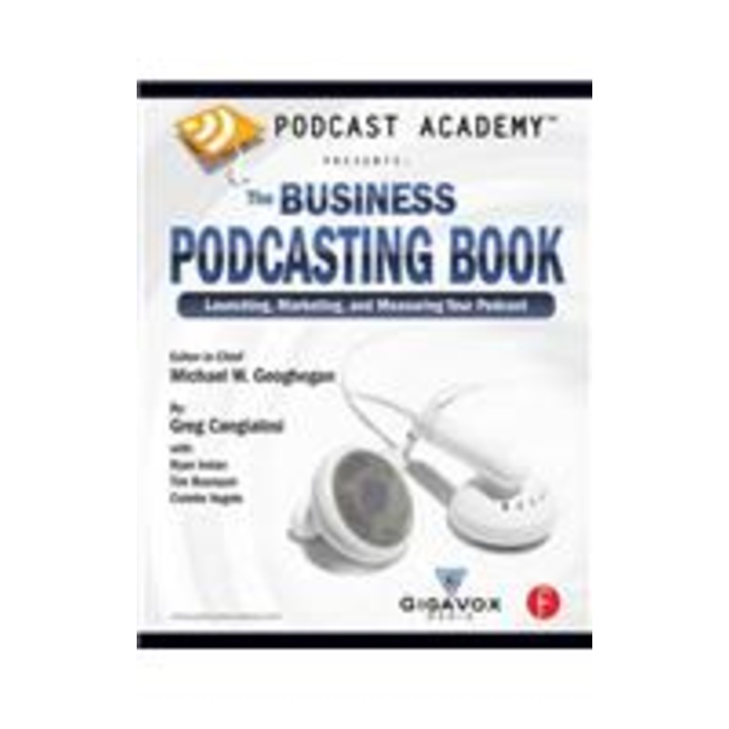 podcast academy: the business podcasting book: the business podcasting book: launching, marketing, and measuring your podcast