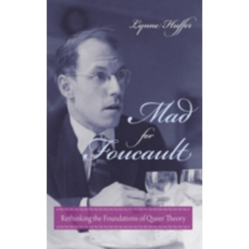 mad for foucault: rethinking the foundations of queer theory