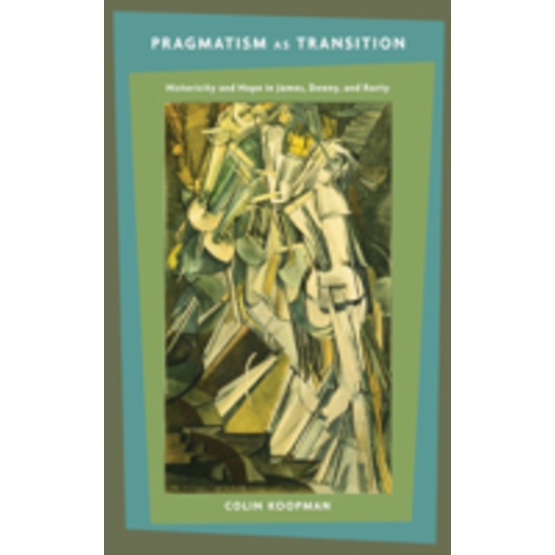 pragmatism as transition: historicity and hope in james, dewey, and rorty