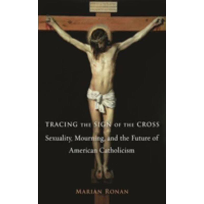 tracing the sign of the cross: sexuality, mourning, and the future of american catholicism