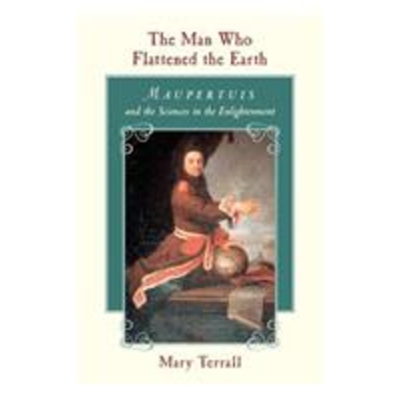 the man who flattened the earth: maupertuis and the sciences in the enlightenment