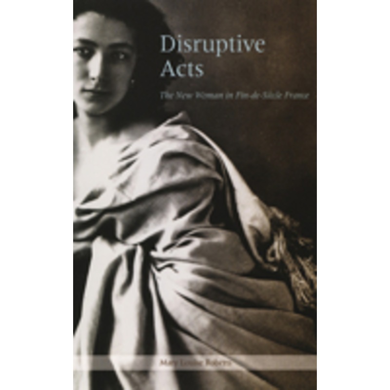 disruptive acts: the new woman in fin-de-siecle france