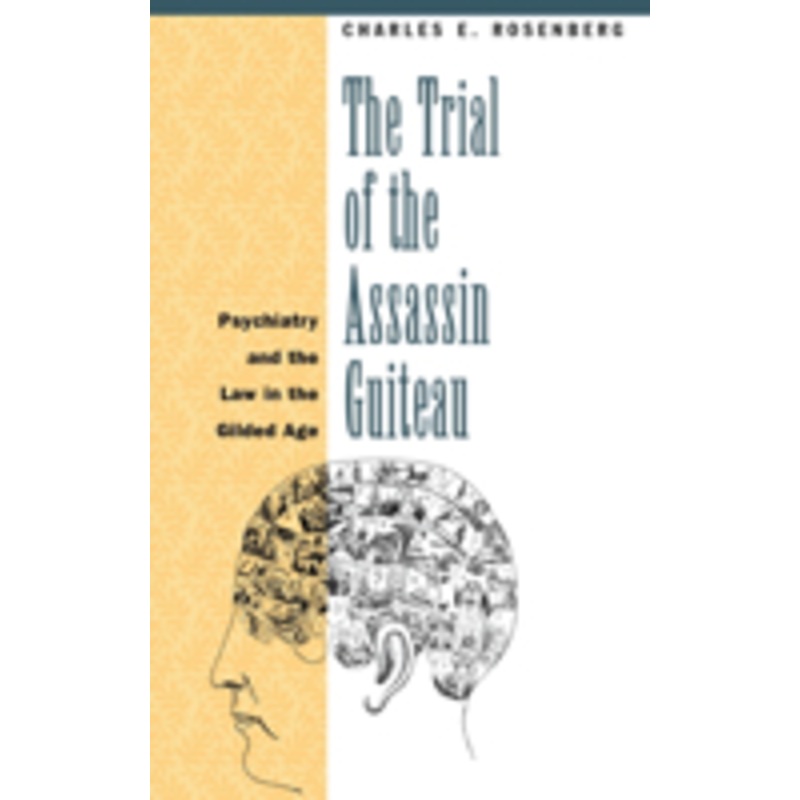 the trial of the assassin guiteau: psychiatry and the law in the gilded age