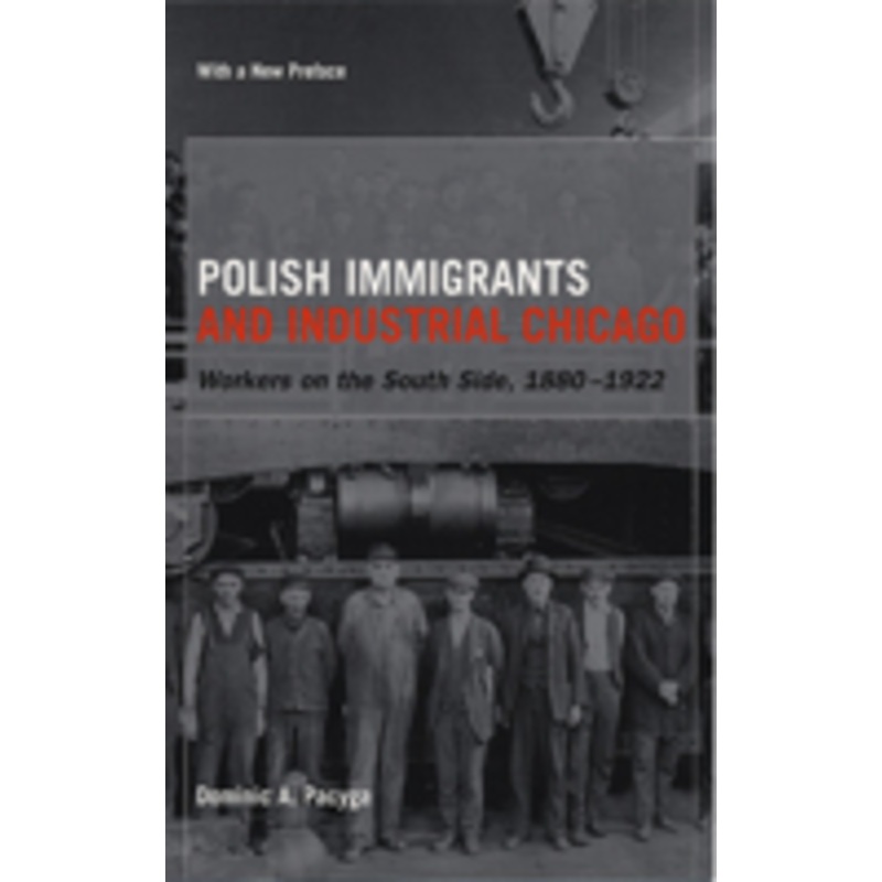 polish immigrants and industrial chicago: workers on the south side, 1880-1922